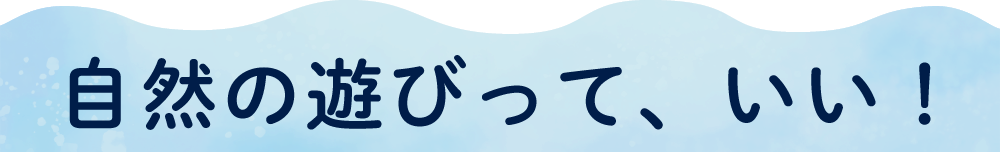 自然の遊びって、いい！