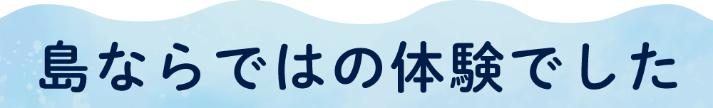 島ならではの体験でした